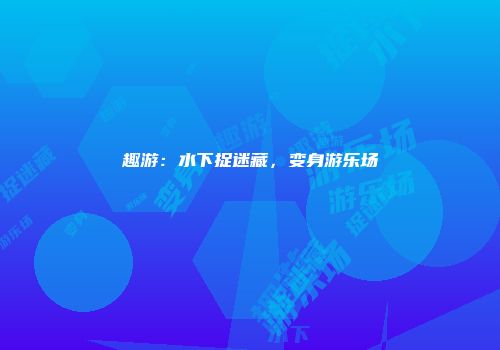 趣游：水下捉迷藏，变身游乐场