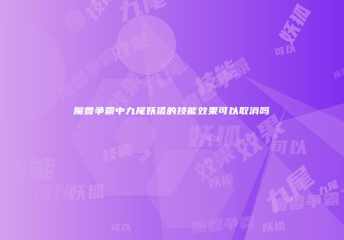 魔兽争霸中九尾妖狐的技能效果可以取消吗