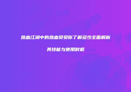 热血江湖中的热血贝贝你了解多少全面解析其技能与使用时机