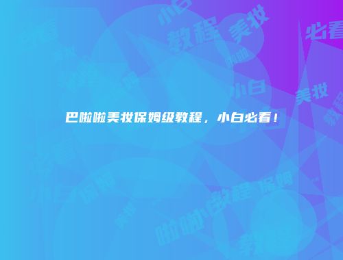 巴啦啦美妆保姆级教程，小白必看！