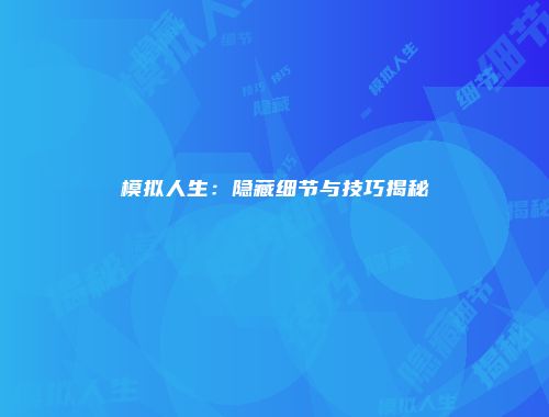 模拟人生：隐藏细节与技巧揭秘