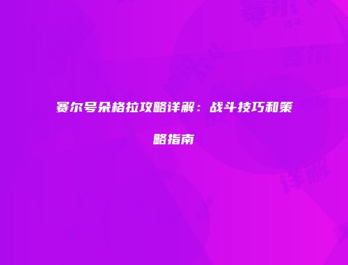 赛尔号朵格拉攻略详解：战斗技巧和策略指南
