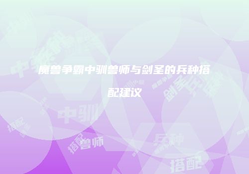 魔兽争霸中驯兽师与剑圣的兵种搭配建议