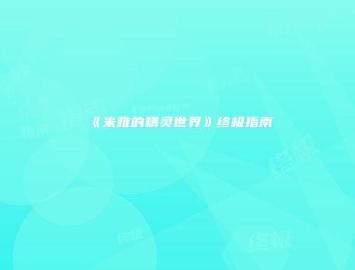 《米雅的精灵世界》终极指南