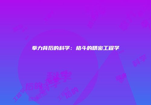拳力背后的科学：格斗的精密工程学
