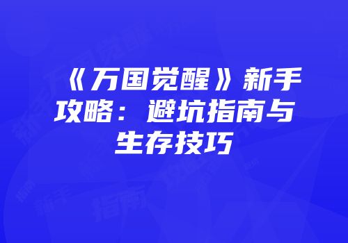 《万国觉醒》新手攻略：避坑指南与生存技巧