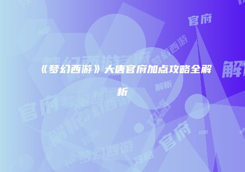 《梦幻西游》大唐官府加点攻略全解析