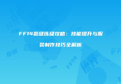 FF14裁缝练级攻略：技能提升与服装制作技巧全解析