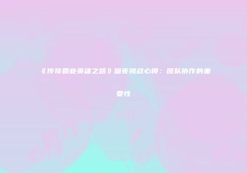 《传奇霸业英雄之路》暗夜挑战心得：团队协作的重要性