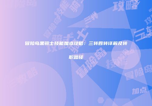 冒险岛黑骑士技能加点攻略：三转四转详解及转职路径