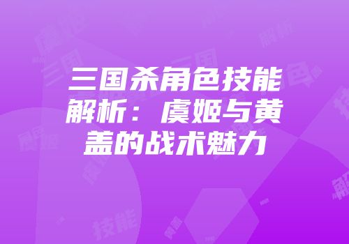 三国杀角色技能解析：虞姬与黄盖的战术魅力
