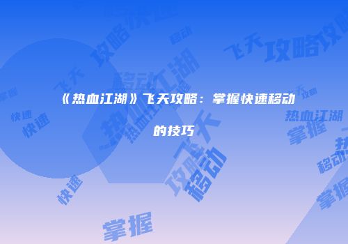 《热血江湖》飞天攻略：掌握快速移动的技巧