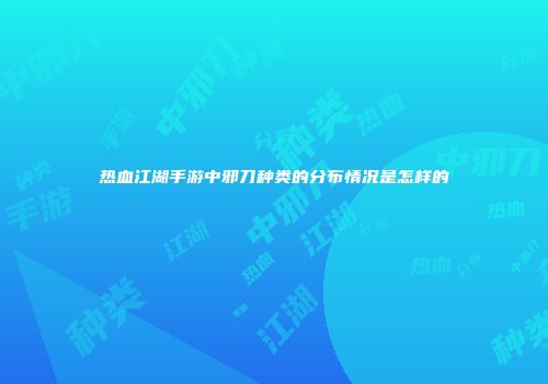 热血江湖手游中邪刀种类的分布情况是怎样的