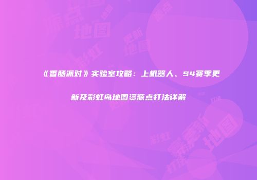 《香肠派对》实验室攻略：上机器人、S4赛季更新及彩虹岛地图资源点打法详解