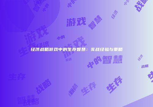 经济战略游戏中的生存智慧：实战经验与策略