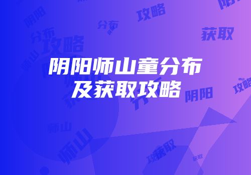 阴阳师山童分布及获取攻略