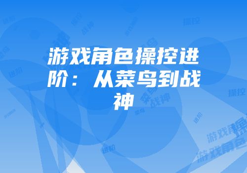 游戏角色操控进阶：从菜鸟到战神