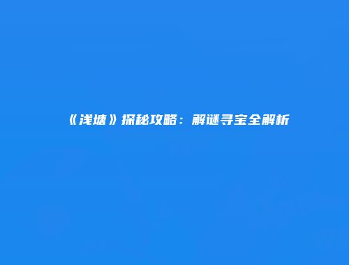 《浅塘》探秘攻略：解谜寻宝全解析