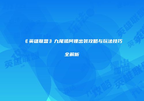 《英雄联盟》九尾狐阿狸出装攻略与玩法技巧全解析