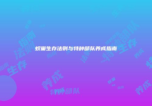 蚁巢生存法则与特种部队养成指南