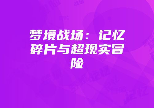 梦境战场：记忆碎片与超现实冒险