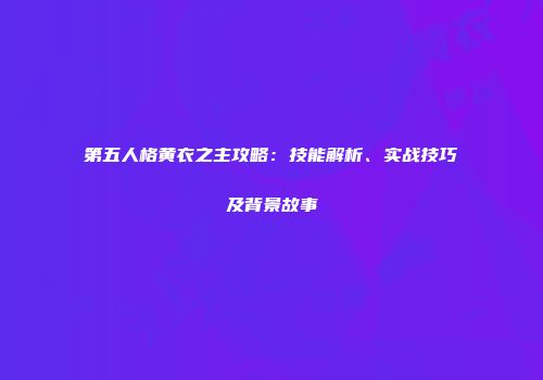 第五人格黄衣之主攻略：技能解析、实战技巧及背景故事