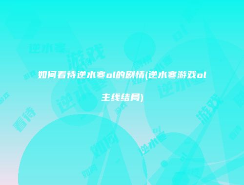 如何看待逆水寒ol的剧情(逆水寒游戏ol主线结局)