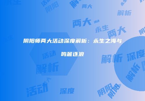 阴阳师两大活动深度解析：永生之海与鸣麓逐浪