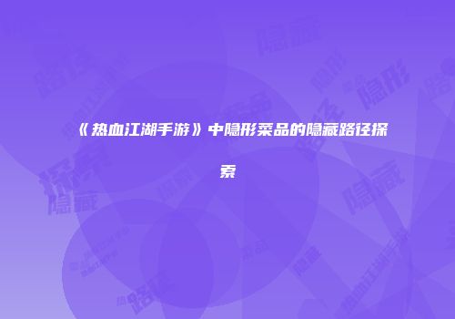 《热血江湖手游》中隐形菜品的隐藏路径探索