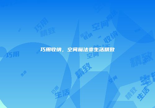 巧用收纳，空间魔法变生活精致