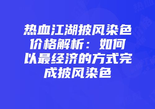 热血江湖披风染色价格解析：如何以最经济的方式完成披风染色