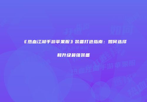 《热血江湖手游苹果服》装备打造指南：如何选择和升级最强装备