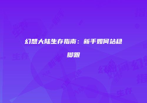 幻想大陆生存指南：新手如何站稳脚跟