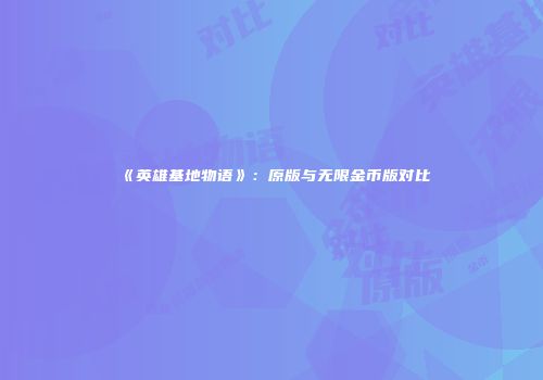 《英雄基地物语》：原版与无限金币版对比