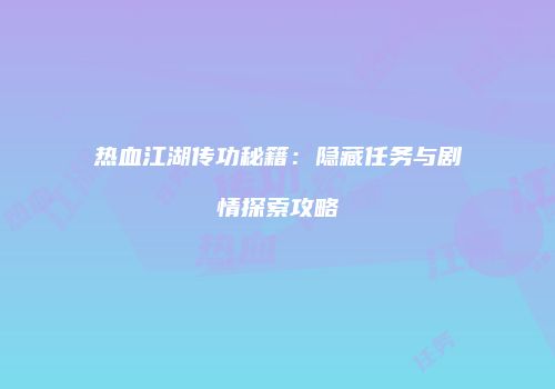 热血江湖传功秘籍：隐藏任务与剧情探索攻略