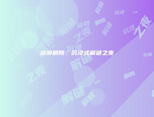 寂静剧院：沉浸式解谜之夜