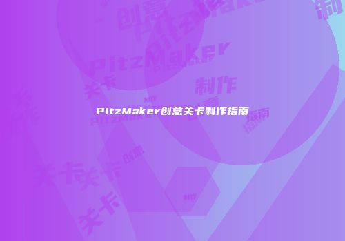 PitzMaker创意关卡制作指南
