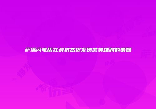 萨满闪电盾在对抗高爆发伤害英雄时的策略
