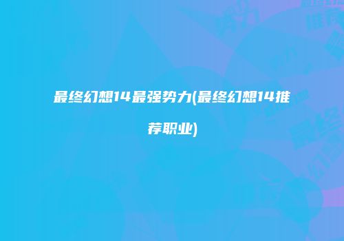 最终幻想14最强势力(最终幻想14推荐职业)