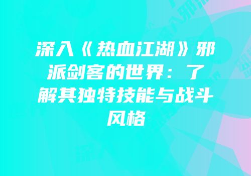 深入《热血江湖》邪派剑客的世界：了解其独特技能与战斗风格