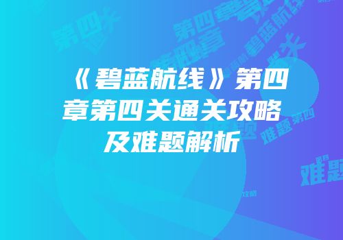 《碧蓝航线》第四章第四关通关攻略及难题解析