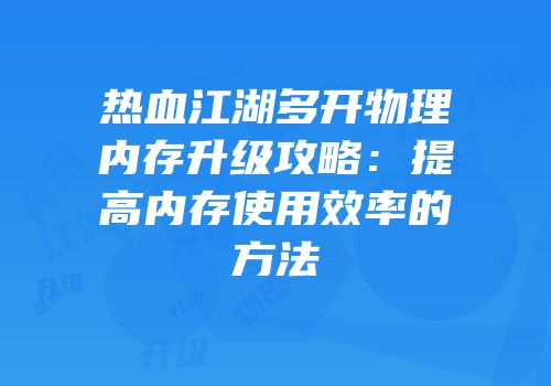 热血江湖多开物理内存升级攻略：提高内存使用效率的方法