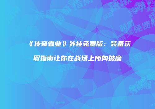 《传奇霸业》外挂免费版：装备获取指南让你在战场上所向披靡