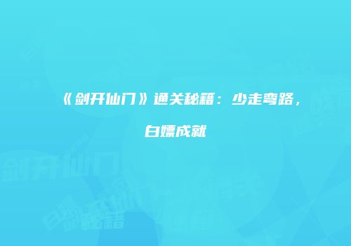 《剑开仙门》通关秘籍：少走弯路，白嫖成就