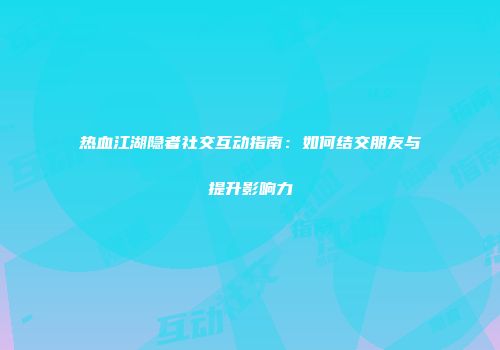 热血江湖隐者社交互动指南：如何结交朋友与提升影响力