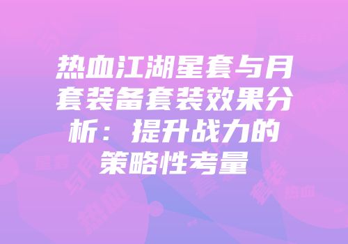 热血江湖星套与月套装备套装效果分析：提升战力的策略性考量