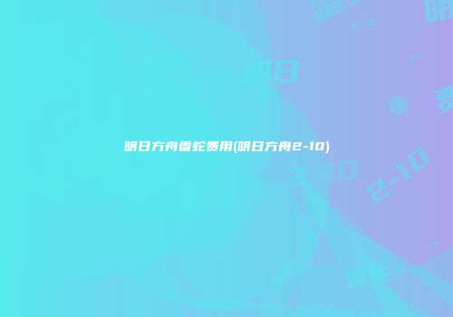 明日方舟雷蛇费用(明日方舟2-10)