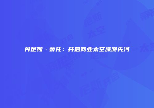 丹尼斯·蒂托：开启商业太空旅游先河