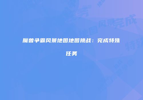 魔兽争霸风景地图地图挑战：完成特殊任务