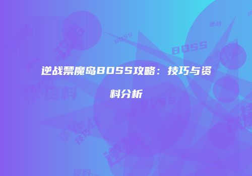 逆战禁魔岛BOSS攻略：技巧与资料分析